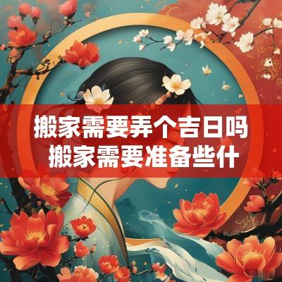 搬家需要弄个吉日吗 搬家需要准备些什么东西吉利