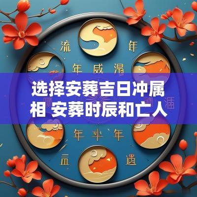 选择安葬吉日冲属相 安葬时辰和亡人属相相冲
