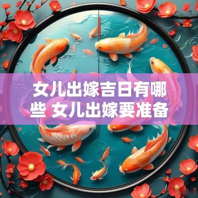 女儿出嫁吉日有哪些 女儿出嫁要准备哪些东西