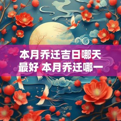 本月乔迁吉日哪天最好 本月乔迁哪一天日子最好