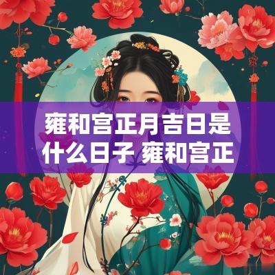雍和宫正月吉日是什么日子 雍和宫正月吉日是什么日子啊