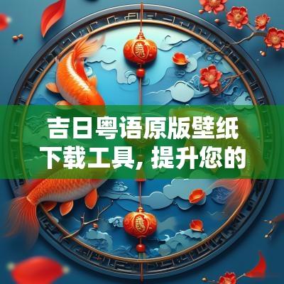 吉日粤语原版壁纸下载工具, 提升您的手机壁纸体验