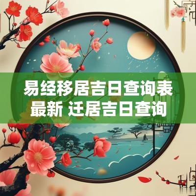易经移居吉日查询表最新 迁居吉日查询