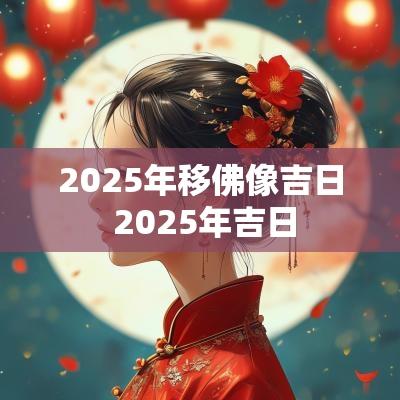 2025年移佛像吉日 2025年吉日