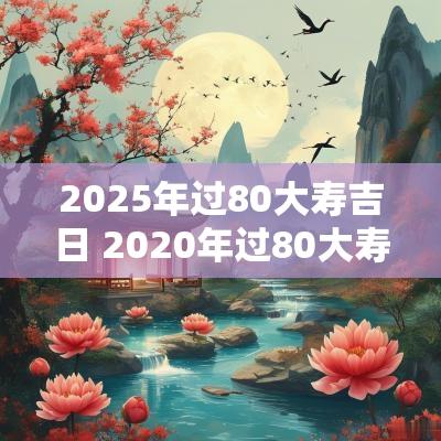 2025年过80大寿吉日 2025年过80大寿是属什么的