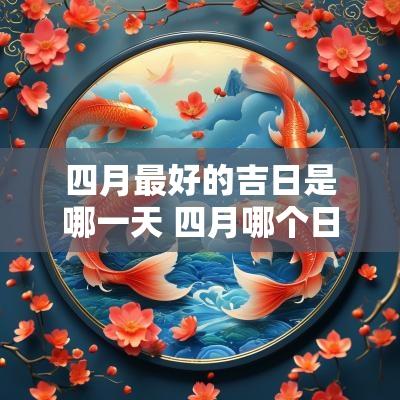 四月最好的吉日是哪一天 四月哪个日子最好