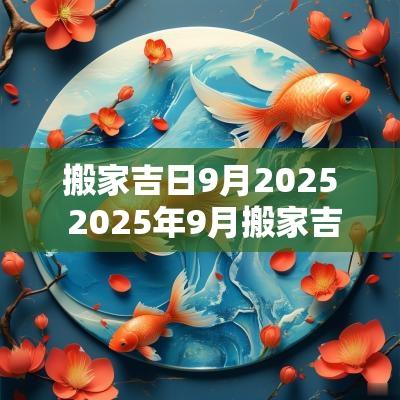 搬家吉日9月2025 2025年9月搬家吉日一览表