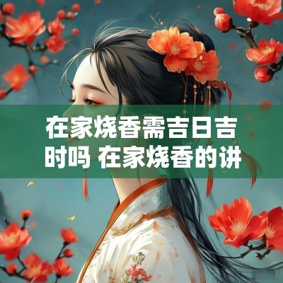 在家烧香需吉日吉时吗 在家烧香的讲究和忌讳