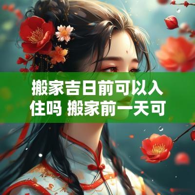 搬家吉日前可以入住吗 搬家前一天可以住人吗