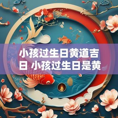 小孩过生日黄道吉日 小孩过生日是黄道吉日吗