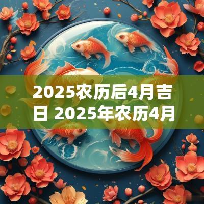 2025农历后4月吉日 2025年农历4月初二是阳历几号