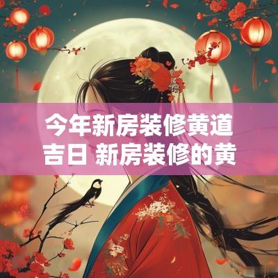 今年新房装修黄道吉日 新房装修的黄道吉日