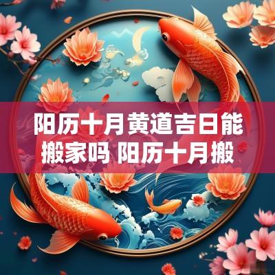 阳历十月黄道吉日能搬家吗 阳历十月搬家黄道吉日2025