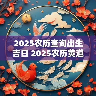 2025农历查询出生吉日 2025农历黄道吉日查询