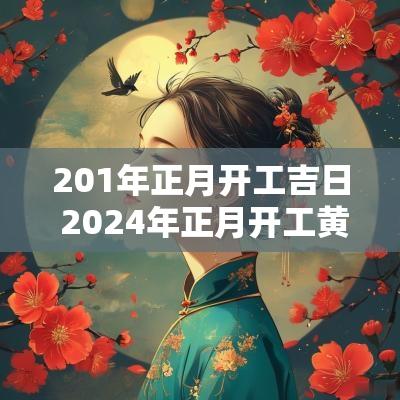 201年正月开工吉日 2025年正月开工黄道吉日有哪些