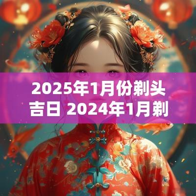 2025年1月份剃头吉日 2025年1月剃头黄道吉日