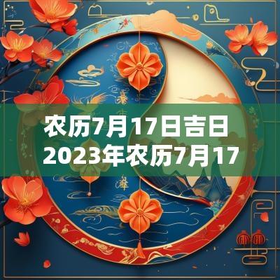 农历7月17日吉日 2025年农历7月17日是黄道吉日吗
