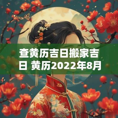 查黄历吉日搬家吉日 黄历2025年8月搬家入宅黄道吉日