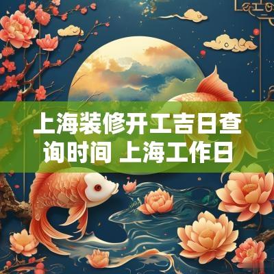上海装修开工吉日查询时间 上海工作日装修时间是几点到几点