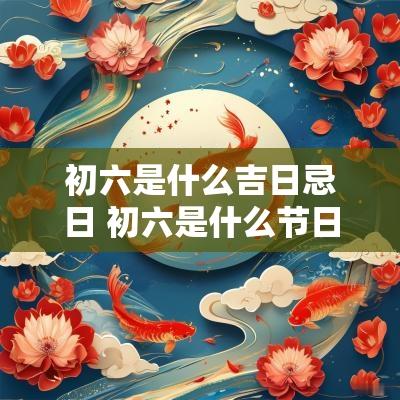 初六是什么吉日忌日 初六是什么节日风俗