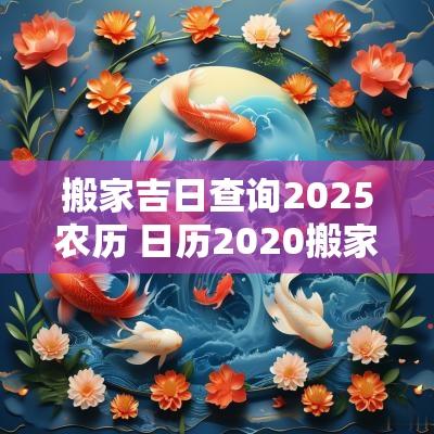 搬家吉日查询2025农历 日历2025搬家吉日