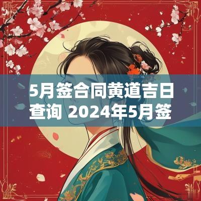 5月签合同黄道吉日查询 2025年5月签约黄道吉日