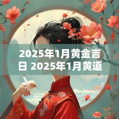 2025年1月黄金吉日 2025年1月黄道吉日