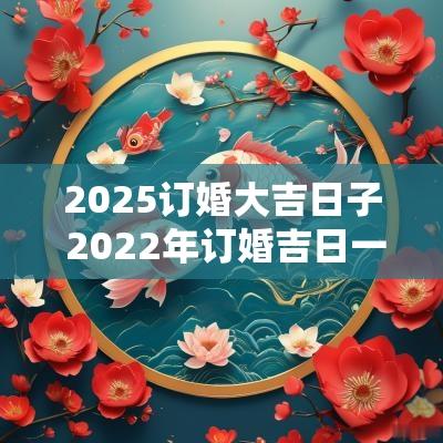 2025订婚大吉日子 2025年订婚吉日一览表