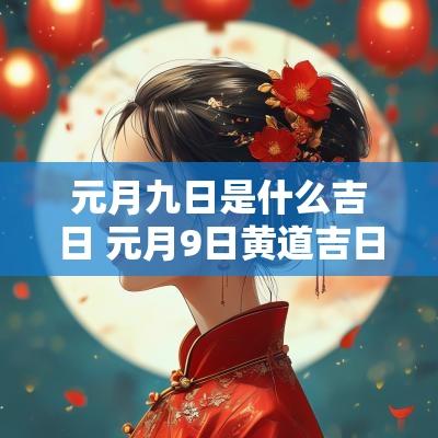 元月九日是什么吉日 元月9日黄道吉日