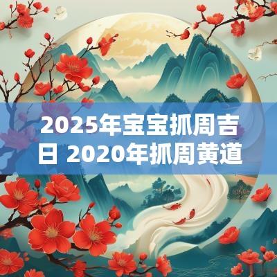 2025年宝宝抓周吉日 2025年抓周黄道吉日