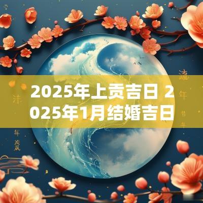 2025年上贡吉日 2025年1月结婚吉日