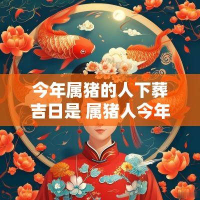 今年属猪的人下葬吉日是 属猪人今年下半年运势