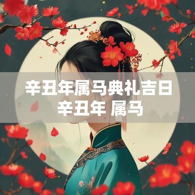 辛丑年属马典礼吉日 辛丑年 属马