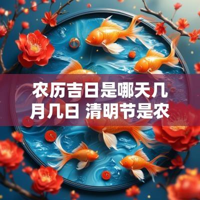 农历吉日是哪天几月几日 清明节是农历几月几日