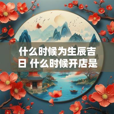 什么时候为生辰吉日 什么时候开店是吉日