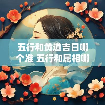 五行和黄道吉日哪个准 五行和属相哪个更准