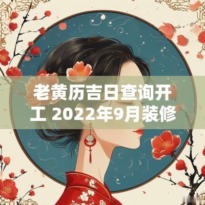 老黄历吉日查询开工 2025年9月装修开工吉日查询老黄历