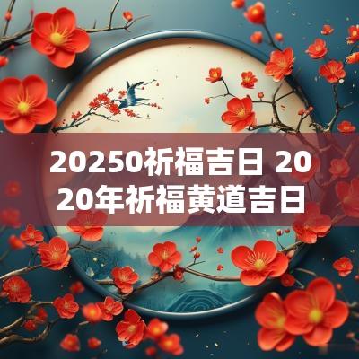 20250祈福吉日 2025年祈福黄道吉日一览表