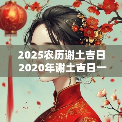 2025农历谢土吉日 2025年谢土吉日一览表