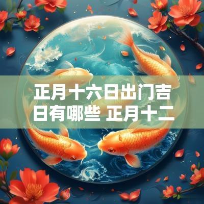 正月十六日出门吉日有哪些 正月十二出门日子好不好