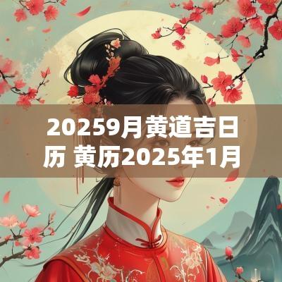 20259月黄道吉日历 黄历2025年1月黄道吉日查询