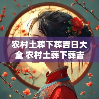 农村土葬下葬吉日大全 农村土葬下葬吉日大全图