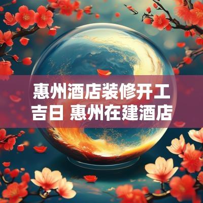 惠州酒店装修开工吉日 惠州在建酒店工程项目