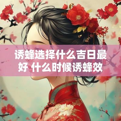 诱蜂选择什么吉日最好 什么时候诱蜂效果最好