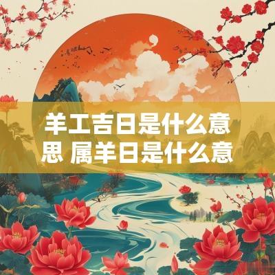 羊工吉日是什么意思 属羊日是什么意思
