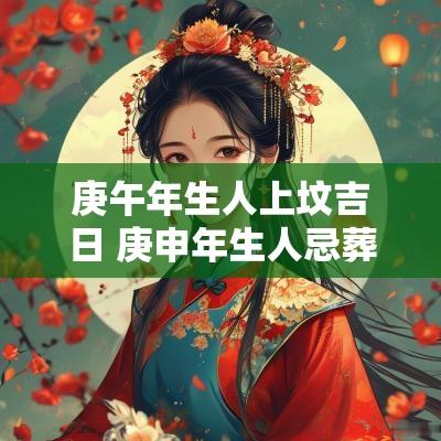 庚午年生人上坟吉日 庚申年生人忌葬