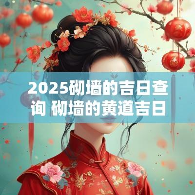 2025砌墙的吉日查询 砌墙的黄道吉日