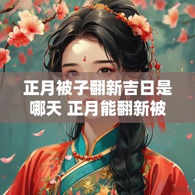 正月被子翻新吉日是哪天 正月能翻新被子吗