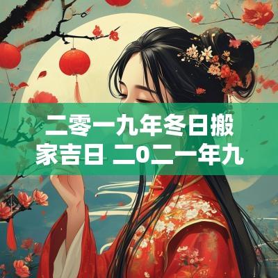 二零一九年冬日搬家吉日 二0二一年九月那天搬家好