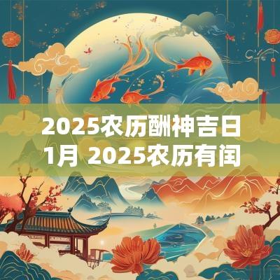 2025农历酬神吉日1月 2025农历有闰月吗,闰几月